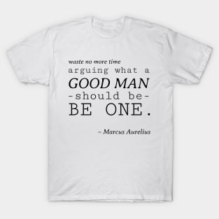 Stoic Quote - Waste No More Time Arguing What a Good Man Should Be, Be One - Marcus Aurelius T-Shirt